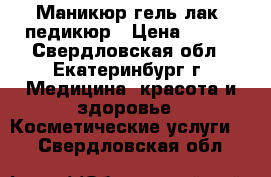 Маникюр гель-лак, педикюр › Цена ­ 450 - Свердловская обл., Екатеринбург г. Медицина, красота и здоровье » Косметические услуги   . Свердловская обл.